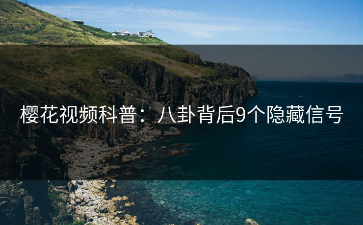 樱花视频科普：八卦背后9个隐藏信号