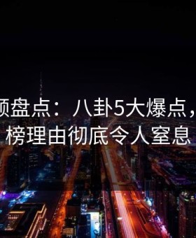 樱花视频盘点：八卦5大爆点，明星上榜理由彻底令人窒息