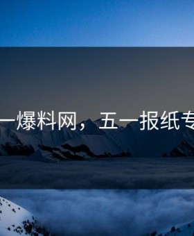 五一爆料网，五一报纸专栏