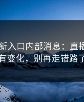 17cc最新入口内部消息：直播间规则有变化，别再走错路了