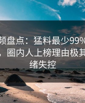 樱桃视频盘点：猛料最少99%的人都误会了，圈内人上榜理由极其令人情绪失控