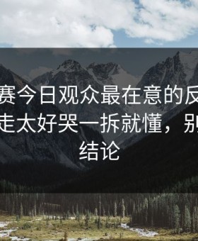 每日大赛今日观众最在意的反差，别急着划走太好哭一拆就懂，别急着下结论