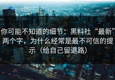 你可能不知道的细节：黑料社“最新”两个字，为什么经常是最不可信的提示（给自己留退路）