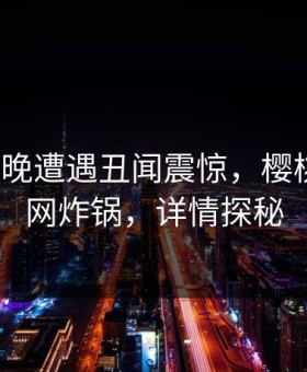 大V在昨晚遭遇丑闻震惊，樱桃视频全网炸锅，详情探秘