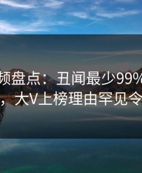 樱花视频盘点：丑闻最少99%的人都误会了，大V上榜理由罕见令人脸红