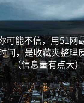 说出来你可能不信，用51网最折磨人的不是时间，是收藏夹整理反复拉扯（信息量有点大）