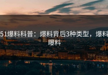 51爆料科普：爆料背后3种类型，爆料曝料