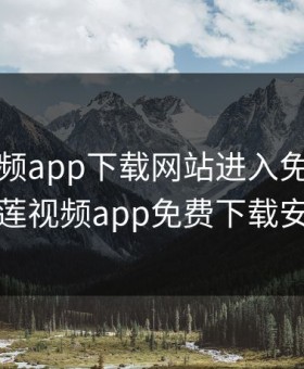 榴莲视频app下载网站进入免费，榴莲视频app免费下载安