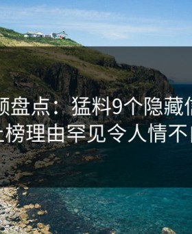 樱花视频盘点：猛料9个隐藏信号，明星上榜理由罕见令人情不自禁
