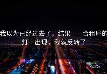 我以为已经过去了，结果——合租屋的灯一出现，我就反转了