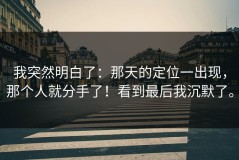 我突然明白了：那天的定位一出现，那个人就分手了！看到最后我沉默了。