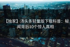 【独家】汤头条轻量版下载科普：秘闻背后10个惊人真相