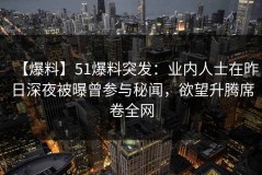 【爆料】51爆料突发：业内人士在昨日深夜被曝曾参与秘闻，欲望升腾席卷全网