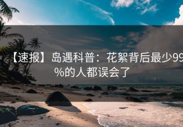 【速报】岛遇科普：花絮背后最少99%的人都误会了