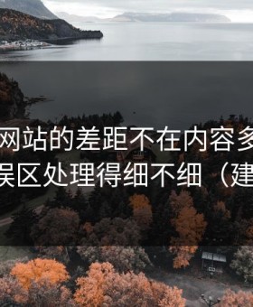 51视频网站的差距不在内容多少，而在常见误区处理得细不细（建议收藏）