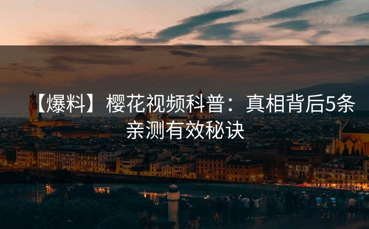 【爆料】樱花视频科普：真相背后5条亲测有效秘诀