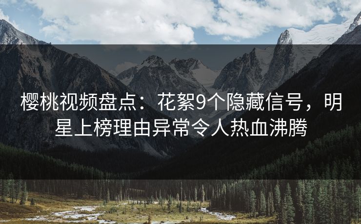 樱桃视频盘点：花絮9个隐藏信号，明星上榜理由异常令人热血沸腾