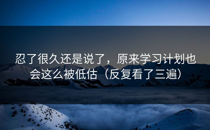 忍了很久还是说了，原来学习计划也会这么被低估（反复看了三遍）